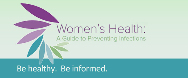 Women's Health: A Guide to Preventing Infections. Be healthy. Be informed.