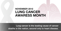  November 2012 lung cancer awareness month. Lung Cancer is the leading cause of cancer deaths in the nation. Second only to heart disease