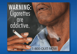 WARNING: Cigarettes are addictive. Image: Man holding a cigarette. Cigarette smoke comes from stoma (hole) in neck.
Cessation Resource: 1-800-QUIT-NOW
Copyright: U.S. HHS