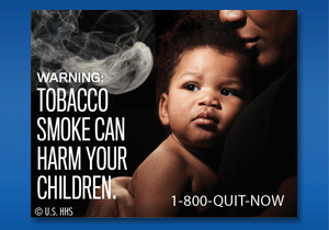 WARNING: Tobacco smoke can harm your children. Image: Baby in woman's arms, with smoke approaching baby.
Cessation Resource: 1-800-QUIT-NOW
Copyright: U.S. HHS