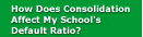 How Does Consolidation Affect My School's Default Ratio?