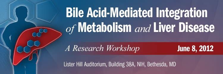 June 8, 2012 - Bile Acid-Mediated Integration of Metabolism and Liver Disease: A Research Workshop