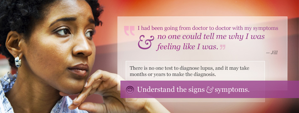 There is no one test to diagnose lupus, and it may take months or years to make the diagnosis. Understand the signs and symptoms.