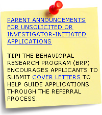 Parent Announcements for Unsolicited or Investigator-Initiated Applications - TIP! The Behavioral Research Program (BRP) encourages applicants to submit cover letters to help guide applications through the referral process.
