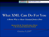 Title slide linking to a .wmv file of the full webinar What XML Can Do For You: A Better Way to Share Criminal Justice Data