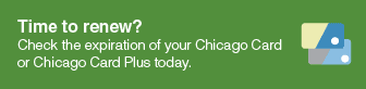 Time to renew? Check the expiration of your Chicago Card or Chicago Card Plus today.