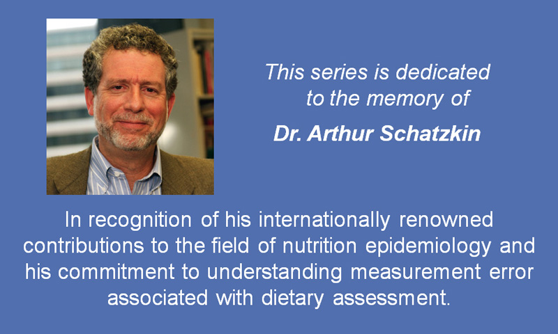 A photograph of the late Dr. Arthur Schatzkin is accompanied by the words: This series is dedicated to the memory of Dr. Arthur Schatzkin, in recognition of his internationally renowned contributions to the field of nutrition epidemiology and his commitment to understanding measurement error associated with dietary assessment.