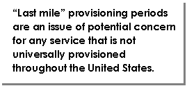 Text Box: “Last mile” provisioning periods are an issue of potential concern for any service that is not universally provisioned throughout the United States.