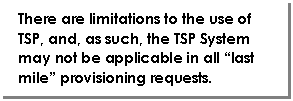 Text Box: There are limitations to the use of TSP, and, as such, the TSP System may not be applicable in all “last mile” provisioning requests.