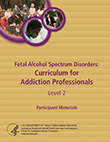 Fetal Alcohol Spectrum Disorders (FASD): Curriculum for Addiction Professionals, Level 2