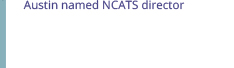 Sep 14:Austin named NCATS director