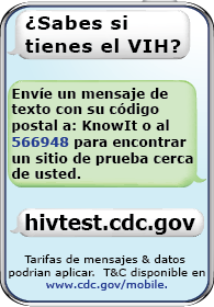 ¿Sabes si tienes el VIH? Envía un mensaje de texto con: tu código postal A: KnowIt o al 566948 para encontrar un centro cercano que te haga la prueba. hivtest.cdc.gov