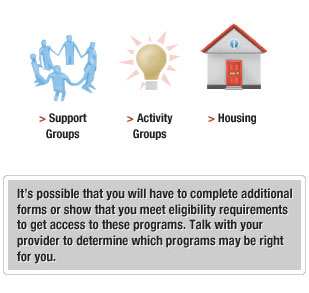 It's possible that you will have to complete additional forms or show that you meet eligibility requirements to get access to these programs. Talk with your provider to determine which programs may be right for you.