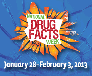 National Drug Facts Week: January 28-February 3, 2013. Register to host an educational event in your community. Get started now with FREE materials!