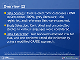 Overview (2)
Data sources: Twelve electronic databases (1990 to September 2009), grey literature, trial registries, and reference lists were searched. Study selection: Controlled and uncontrolled studies that assessed nonoperative or operative treatments or postoperative rehabilitation for adults with confirmed rotator cuff tears were included. Operative studies in English-language publications and nonoperative and postoperative rehabilitation studies in English, French, or German were considered. Studies were assessed in duplicate. Data extraction: Two reviewers assessed risk for bias by using the Cochrane tool and the Newcastle–Ottawa scale. One reviewer rated the evidence by using a modified GRADE (Grading of Recommendations Assessment, Development, and Evaluation) approach. Data were extracted by one reviewer and verified by another.
