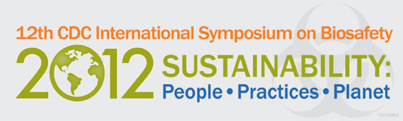 12th CDC International Symposium on Biosafety - 2012 Sustainability: People, Practices, Planet