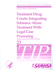 TIP 23: Treatment Drug Courts: Integrating Substance Abuse Treatment with Legal Case Processing