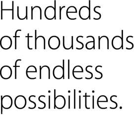 Hundreds of thousands of endless possibilities.