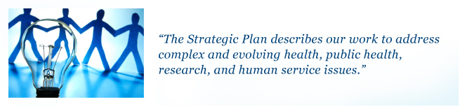 The Strategic Plan describes our work to address complex and evolving health, public health, research, and human service issues