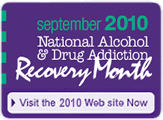 September 2009, National Alcohol & Drug Addiction Recovery Month - Click here to visit the 2009 Web site Now