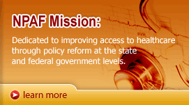 NPAF Mission: Dedicated to improving access to healthcare through policy reform at the state and federal government levels.