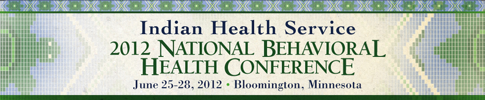 Indian Health Service. 2012 National Behavioral Health Conference. June 25-28, 2012. Bloomington, Minnesota.