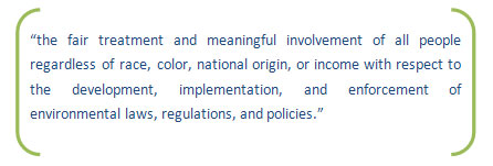 the fair treatment and meaningful involvement of all people regardless of race, color, national origin, or income with respect to the development, implementation, and enforcement of environmental laws, regulations, and policies.