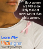 Learn Vital Information on breast cancer. Learn more. CDC Vital Signs www.cdc.gov/VitalSigns