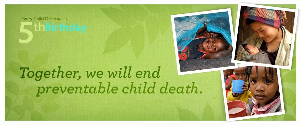 Every child deserves a 5th Birthday - together, we will end preventable child deaths