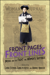 Cover for Steiner: Front Pages, Front Lines: Media and the Fight for Women's Suffrage. Click for larger image