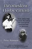 Bronislaw Huberman: From child prodigy to hero, the violinist who saved Jewish musicians from the Holocaust (The…